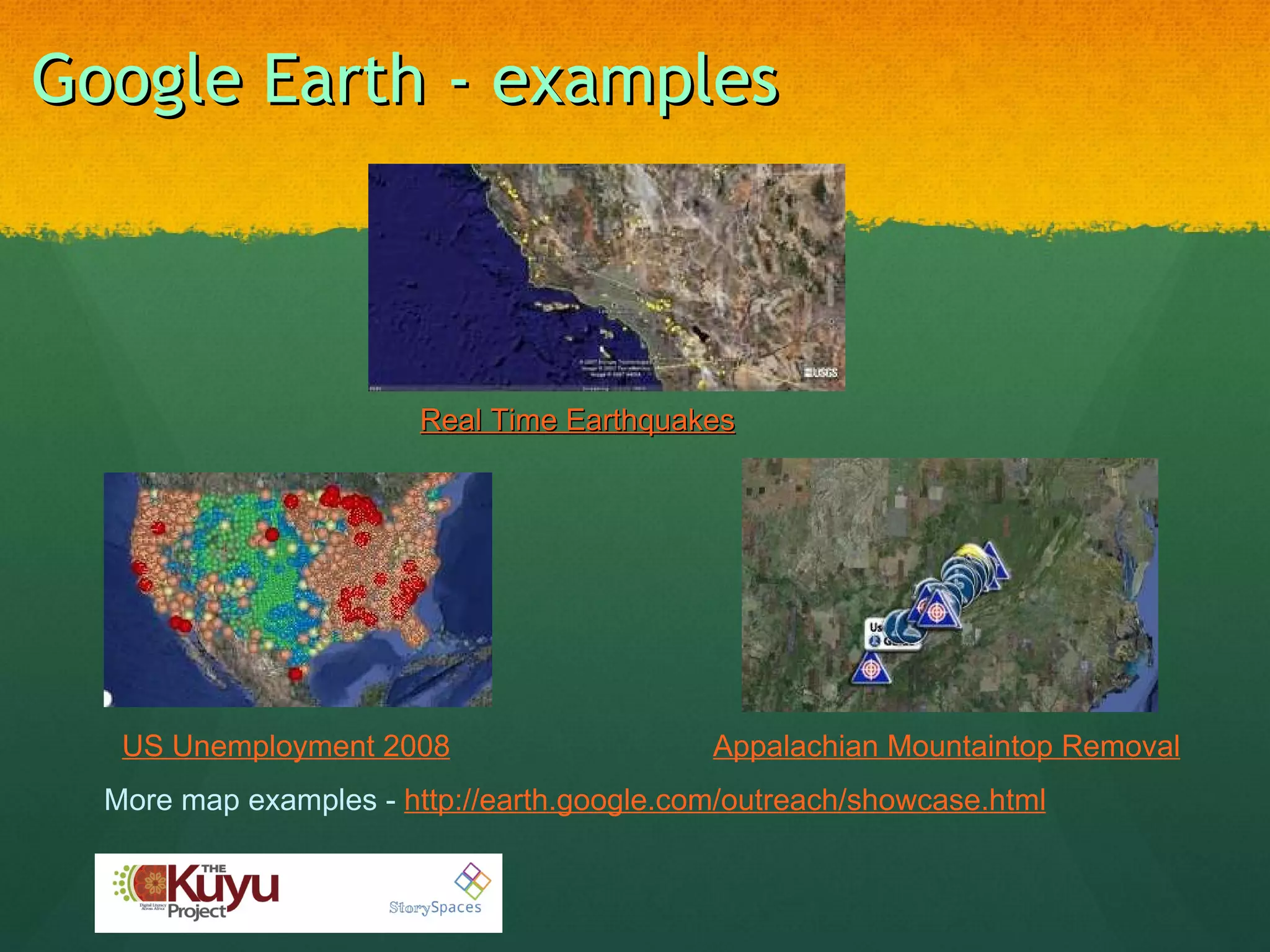 Google Earth - examples Real Time Earthquakes More map examples -  http://earth.google.com/outreach/showcase.html US Unemployment 2008 Appalachian Mountaintop Removal 