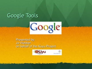 Google Tools  Presented by: Jo Webber  on behalf of the Kuyu Project 