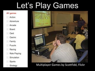 Let’s Play Games




     Multiplayer Games by Scottfidd, Flickr
 