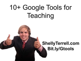 10+ Google Tools for
     Teaching


          ShellyTerrell.com
            Bit.ly/Gtools
 