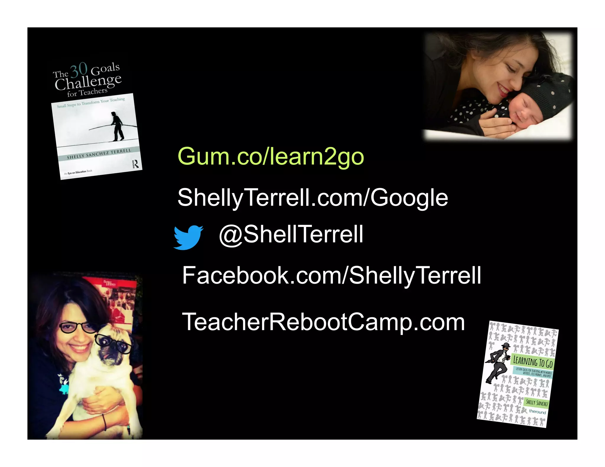 @ShellTerrell
Facebook.com/ShellyTerrell
Gum.co/learn2go
ShellyTerrell.com/Google
TeacherRebootCamp.com