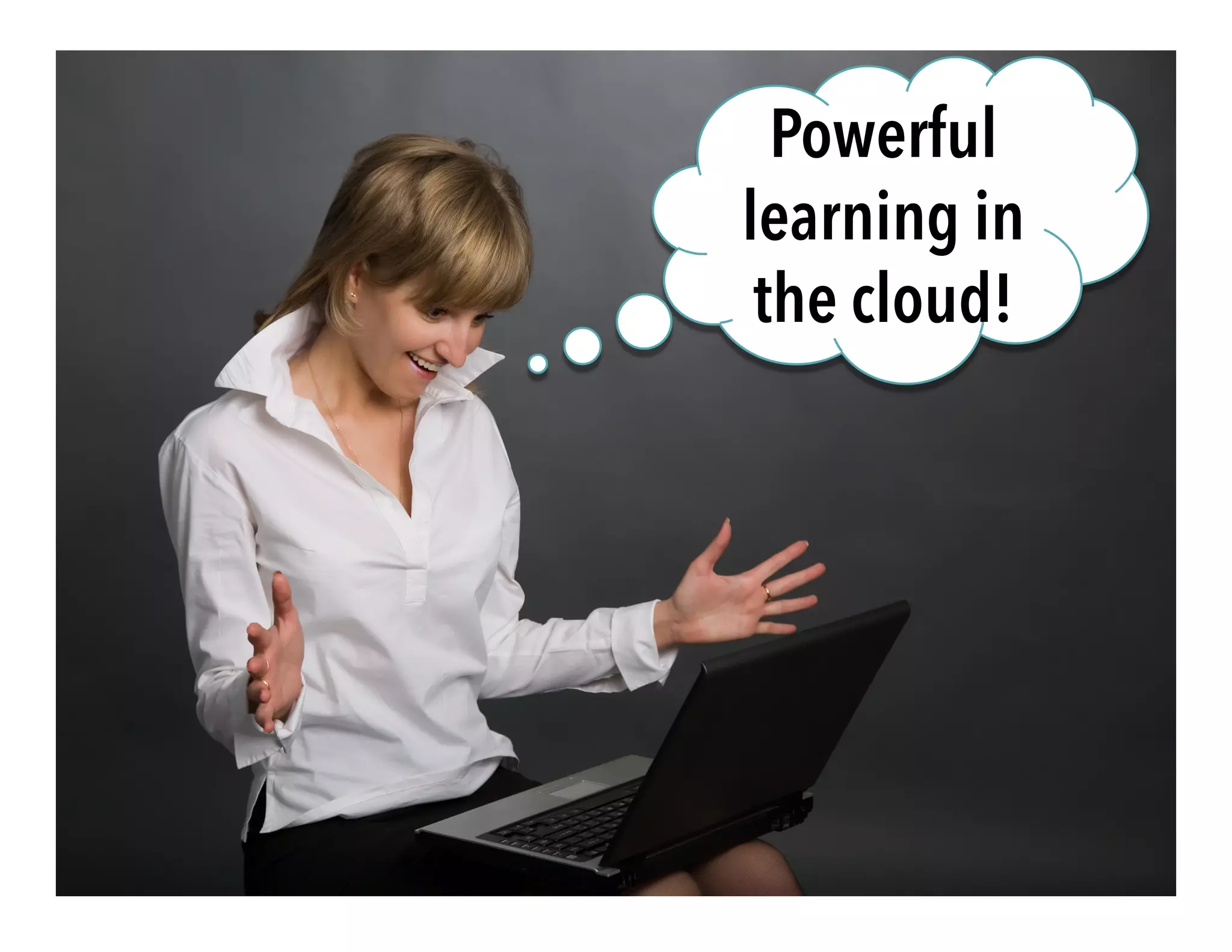 Powerful
learning in
the cloud!