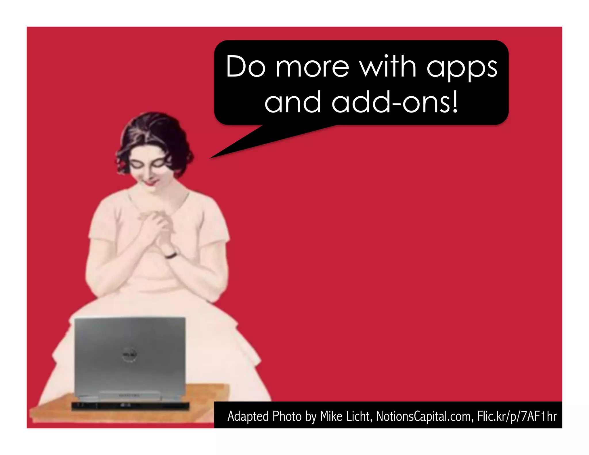 Adapted Photo by Mike Licht, NotionsCapital.com, Flic.kr/p/7AF1hr
Do more with apps
and add-ons!