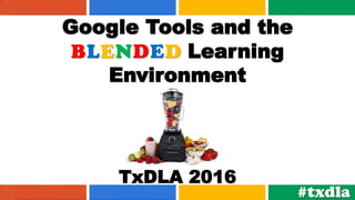 Google Tools and the
BLENDED Learning
Environment
TxDLA 2016
#txdla
 