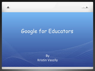 Google for Educators
By
Kristin Vaszily
 