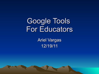 Ariel Vargas 12/19/11 Google Tools  For Educators 