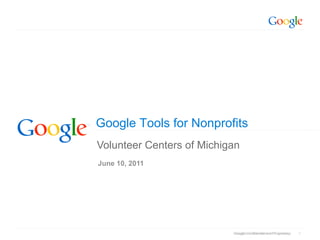 Google Tools for Nonprofits
Volunteer Centers of Michigan
June 10, 2011




                           Google Confidential and Proprietary
                           Google Confidential and Proprietary   1
 