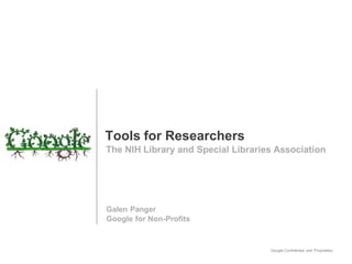 Tools for Researchers
The NIH Library and Special Libraries Association




Galen Panger
Google for Non-Profits


                                    Google Confidential and Proprietary
 