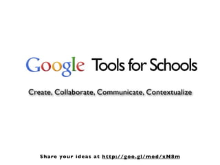 T for Schools
                      ools
Create, Collaborate, Communicate, Contextualize




   S ha re y our i de as at http://g oo.g l/mod/xN8m
 