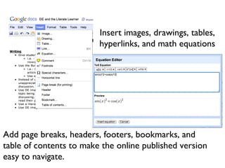 Insert images, drawings, tables, hyperlinks, and math equations Add page breaks, headers, footers, bookmarks, and table of contents to make the online published version easy to navigate. 