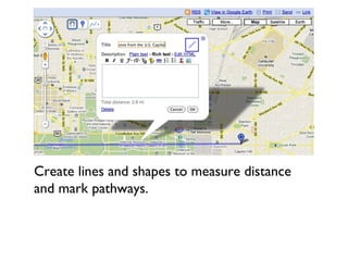 Create lines and shapes to measure distance and mark pathways. 