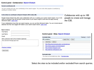 Select the sites to be included and/or excluded from search queries. Collaborate with up to 100 people to create and manage the CSE. 