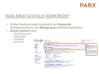 WAS SIND GOOGLE ADWORDS?
• Online-Werbeanzeigen basierend auf Keywords
  (Schlüsselwörtern) und Wortgruppen (Schlüsselphrasen)
• Gezielt werben nach
   o   Marktsegmenten
   o   Zielgruppen
   o   Geografie
   o   Sprachen
 