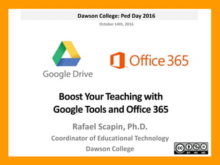 Dawson College: Ped Day 2016
Boost Your Teaching with
Google Tools and Office 365
Rafael Scapin, Ph.D.
Coordinator of Educational Technology
Dawson College
October 14th, 2016
 