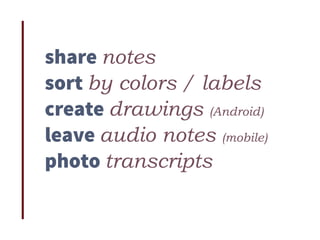 share notes
sort by colors / labels
create drawings (Android)
leave audio notes (mobile)
photo transcripts
 