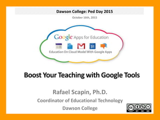 Dawson College: Ped Day 2015
Boost Your Teaching with Google Tools
Rafael Scapin, Ph.D.
Coordinator of Educational Technology
Dawson College
October 16th, 2015
 