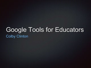 Google Tools for Educators
Colby Clinton
 