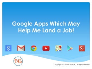 Google Apps Which May
Help Me Land a Job!
Copyright © 2015 T4L Institute. All rights reserved.
 