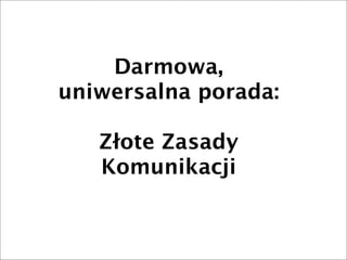 Darmowa,
uniwersalna porada:

   Złote Zasady
   Komunikacji
 