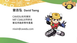 曾吉弘 David Tseng
CAVEDU教育團隊
MIT CSAIL訪問學者
新北市政府青年委員
nissin@cavedu.com
 