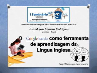 12ª Coordenadoria Regional de Desenvolvimento da Educação

        E. E. M. José Martins Rodrigues
                     Quixadá – Ceará




                                       Prof. Wandsson Nascimento
 