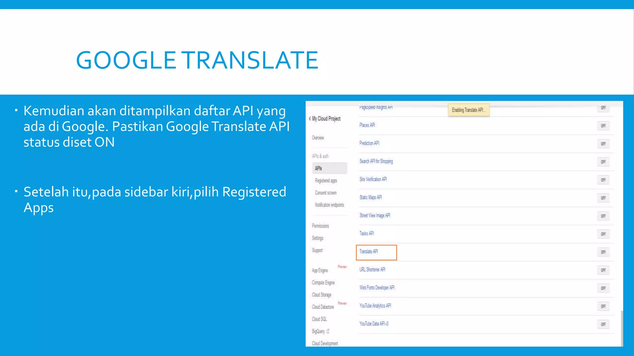 GOOGLE TRANSLATE
 Kemudian akan ditampilkan daftar API yang
ada di Google. Pastikan Google Translate API
status diset ON
 Setelah itu,pada sidebar kiri,pilih Registered
Apps

 