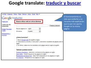 Google translate: traducir y buscarEl funcionamiento es más que evidente y no necesita más explicación que la que nos aporta Google en la misma página
