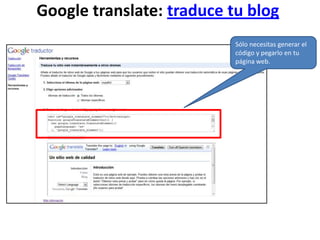 Google translate: traduce tu blogSólo necesitas generar el código y pegarlo en tu página web.