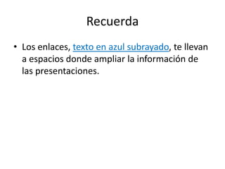 RecuerdaLos enlaces, texto en azul subrayado, te llevan a espacios donde ampliar la información de las presentaciones.