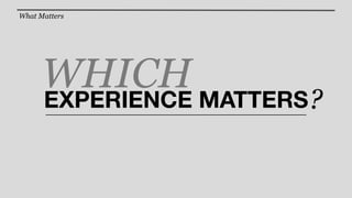 What Matters




      WHICH MATTERS
      EXPERIENCE      ?
 