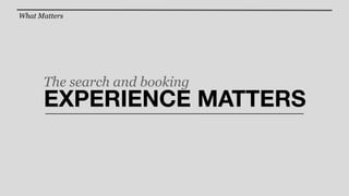 What Matters




      The search and booking
      EXPERIENCE MATTERS
 