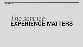 What Matters




      The service
      EXPERIENCE MATTERS
 