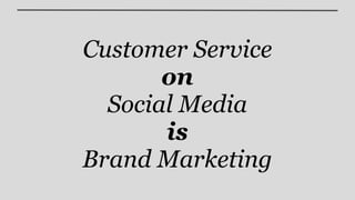 Customer Service
       on
  Social Media
       is
Brand Marketing
 