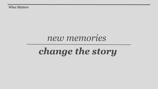 What Matters




                 new memories
               change the story
 
