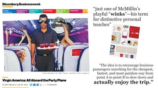 “just one of McMillin’s
playful “winks”—his term
for distinctive personal
touches”




    “The idea is to encourage business
passengers searching for the cheapest,
  fastest, and most painless way from
  point A to point B to slow down and
actually enjoy the trip.”
 