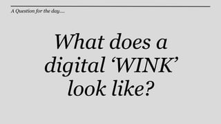 A Question for the day....




                 What does a
                digital ‘WINK’
                  look like?
 