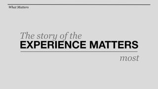 What Matters




      The story of the
      EXPERIENCE MATTERS
                         most
 