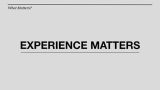 What Matters?




      EXPERIENCE MATTERS
 