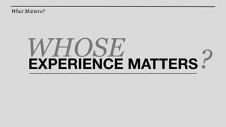 What Matters?




     WHOSE MATTERS ?
     EXPERIENCE
 