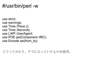 RSS とか HTML のデータ取得して必要な部分を抜き出して IRC に書き込めば良いだけだから簡単にできそう 