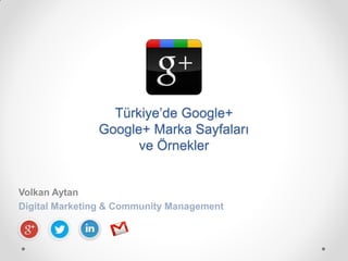 Türkiye’de Google+
               Google+ Marka Sayfaları
                     ve Örnekler


Volkan Aytan
Digital Marketing & Community Management
 