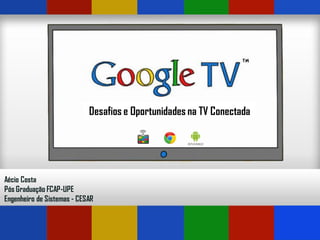 Desafios e Oportunidades na TV Conectada
Aécio Costa
Pós Graduação FCAP-UPE
Engenheiro de Sistemas - CESAR
 