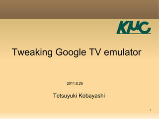 Tweaking Google TV emulator


             2011.8.28


        Tetsuyuki Kobayashi

                              1
 
