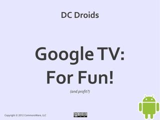 DC Droids



                       Google TV:
                        For Fun!      (and profit?)




Copyright © 2012 CommonsWare, LLC
 