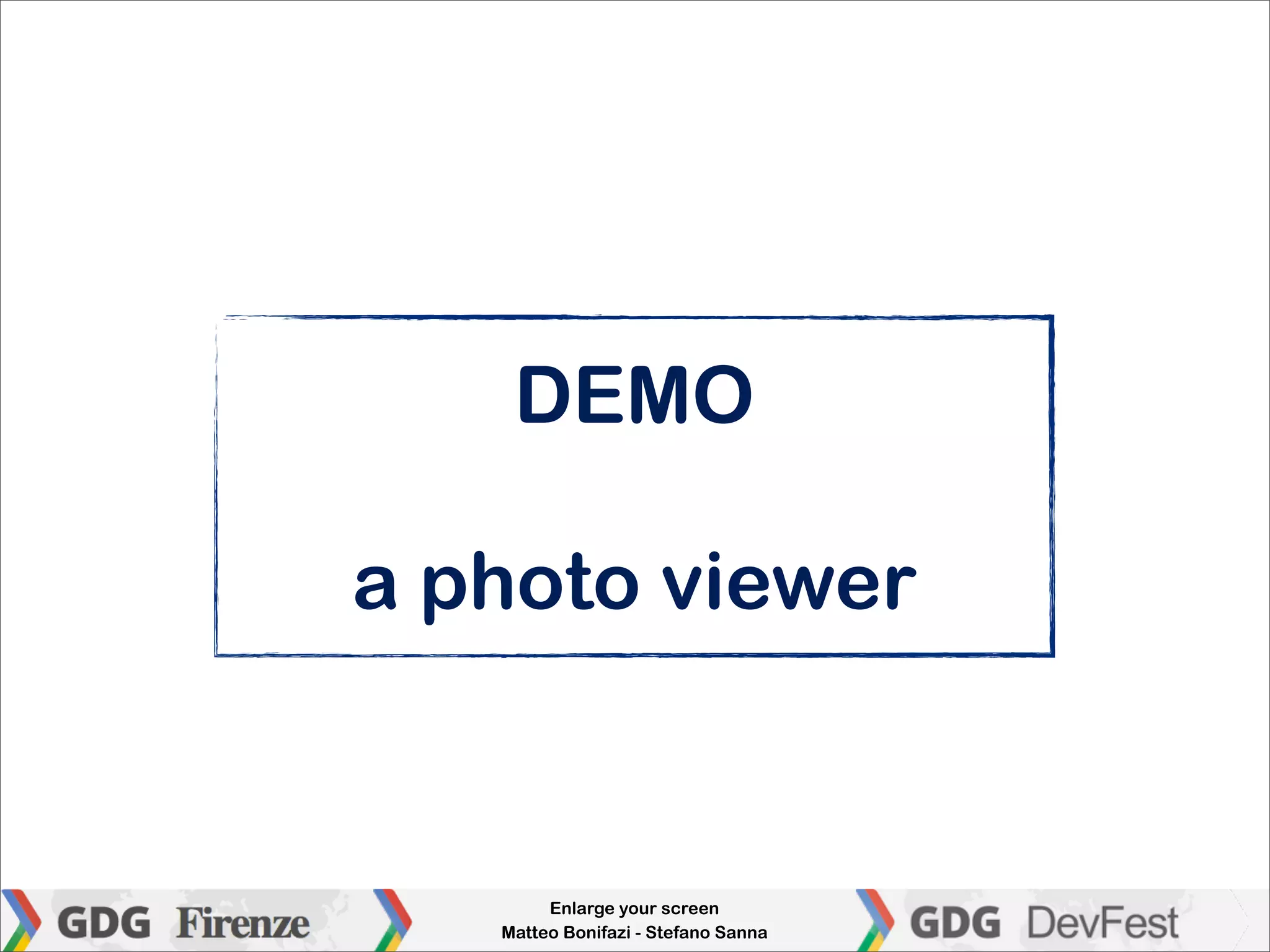 DEMO

a photo viewer


        Enlarge your screen
   Matteo Bonifazi - Stefano Sanna
 