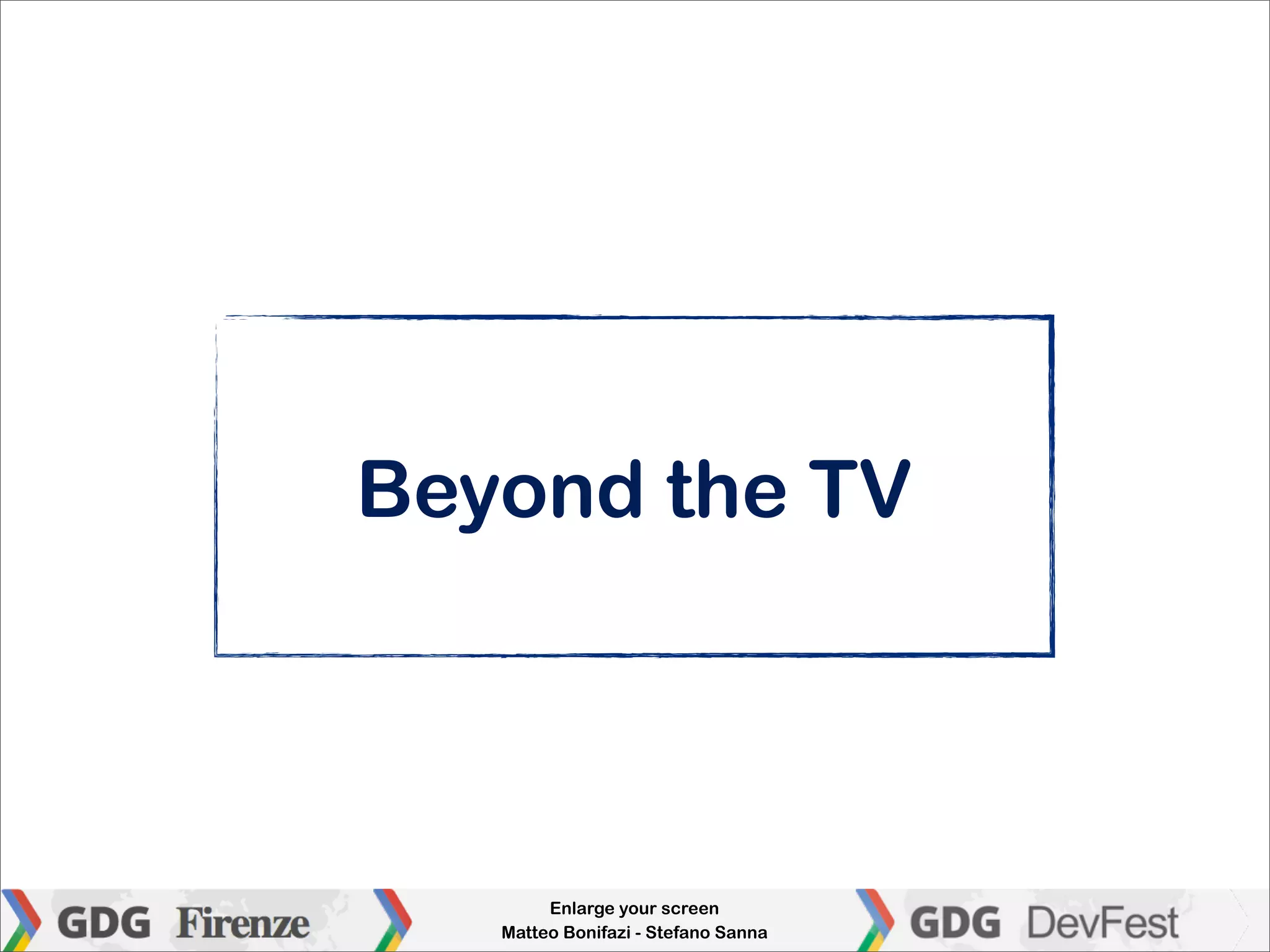 Beyond the TV




        Enlarge your screen
   Matteo Bonifazi - Stefano Sanna
 