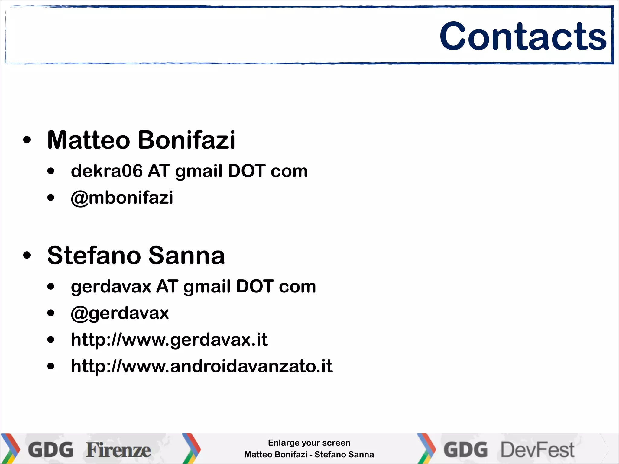Contacts

• Matteo Bonifazi
 •   dekra06 AT gmail DOT com
 •   @mbonifazi


• Stefano Sanna
 •   gerdavax AT gmail DOT com
 •   @gerdavax
 •   http://www.gerdavax.it
 •   http://www.androidavanzato.it



                             Enlarge your screen
                        Matteo Bonifazi - Stefano Sanna
 