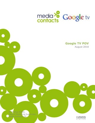 Google TV POVAugust 2010<br />Overview<br />177800Google TV is a new television product that integrates the users TV with the internet and is being launched by Google in September of 2010 in conjunction with its partners in this venture: Sony, Logitech, Intel, Dish Network, and Best Buy. Google TV is coming to market in three forms:<br />,[object Object]