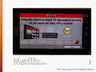 Netflix…* 46” Samsung TV with Logitech Revue