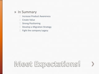 Meet Expectations!In SummaryIncrease Product AwarenessCreate ValueStrong PositioningDevelop a Migration StrategyFight the company Legacy